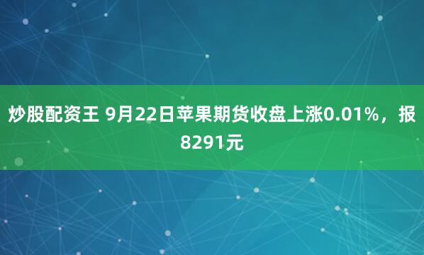炒股配资王 9月22日苹果期货收盘上涨0.01%，报8291元