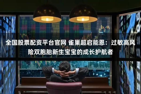 全国股票配资平台官网 雀巢超启能恩：过敏高风险双胞胎新生宝宝的成长护航者