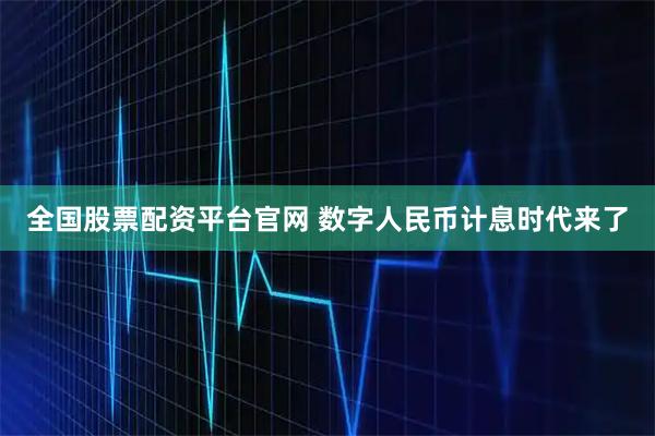 全国股票配资平台官网 数字人民币计息时代来了