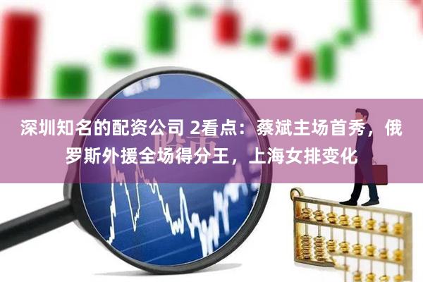 深圳知名的配资公司 2看点：蔡斌主场首秀，俄罗斯外援全场得分王，上海女排变化