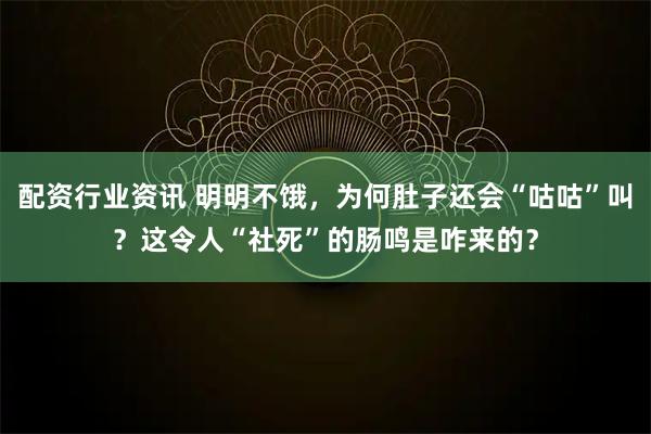 配资行业资讯 明明不饿，为何肚子还会“咕咕”叫？这令人“社死”的肠鸣是咋来的？