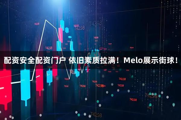配资安全配资门户 依旧素质拉满！Melo展示街球！