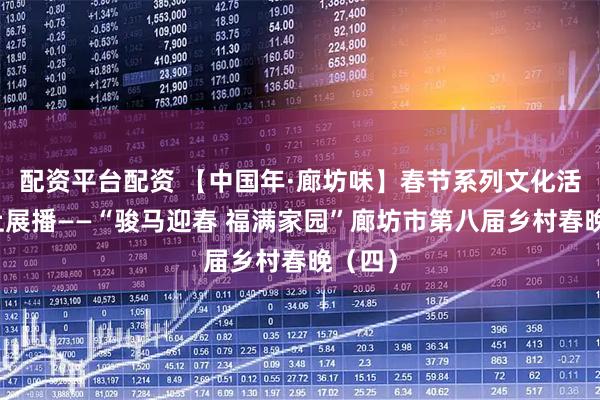 配资平台配资 【中国年·廊坊味】春节系列文化活动线上展播——“骏马迎春 福满家园”廊坊市第八届乡村春晚（四）