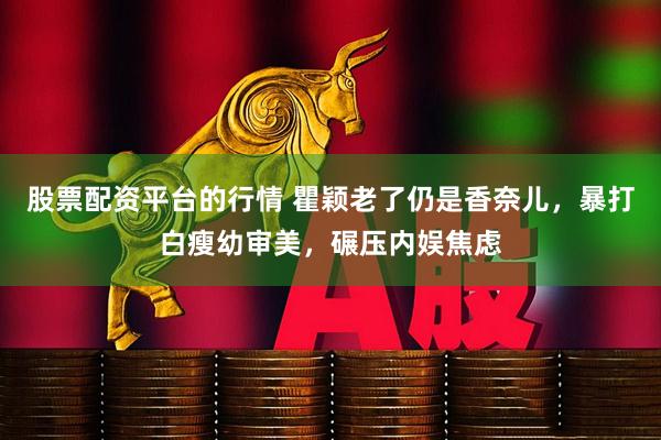 股票配资平台的行情 瞿颖老了仍是香奈儿，暴打白瘦幼审美，碾压内娱焦虑